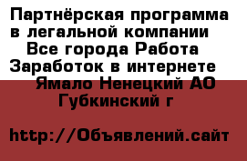 Партнёрская программа в легальной компании  - Все города Работа » Заработок в интернете   . Ямало-Ненецкий АО,Губкинский г.